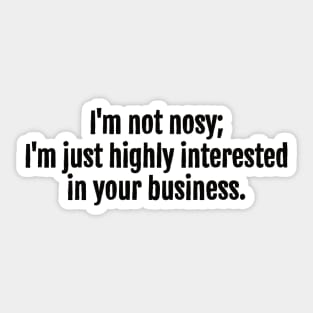 I'm not nosy; I'm just highly interested in your business sarcastic quote Sticker